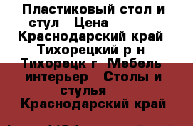 Пластиковый стол и стул › Цена ­ 1 700 - Краснодарский край, Тихорецкий р-н, Тихорецк г. Мебель, интерьер » Столы и стулья   . Краснодарский край